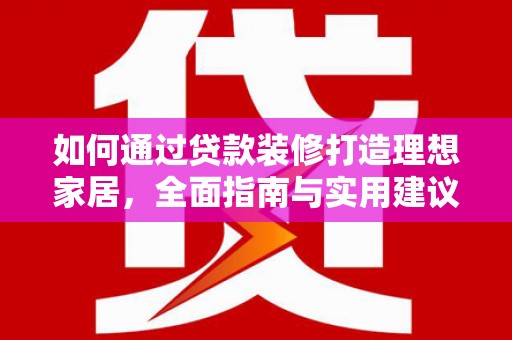 扎兰屯如何通过贷款装修打造理想家居，全面指南与实用建议