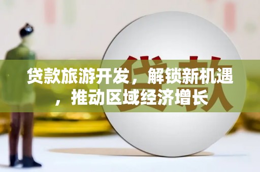 扎兰屯贷款旅游开发，解锁新机遇，推动区域经济增长