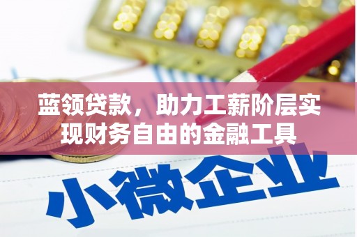 扎兰屯蓝领贷款，助力工薪阶层实现财务自由的金融工具