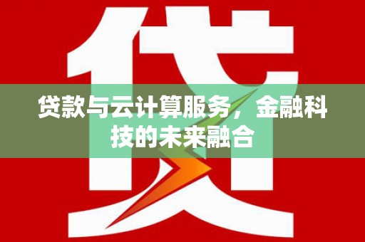 扎兰屯贷款与云计算服务，金融科技的未来融合