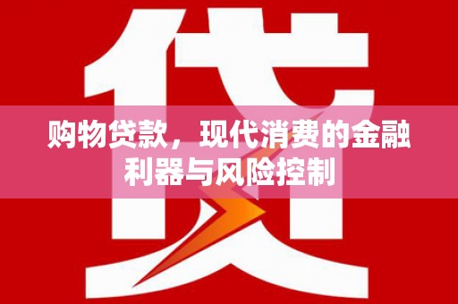 扎兰屯购物贷款，现代消费的金融利器与风险控制