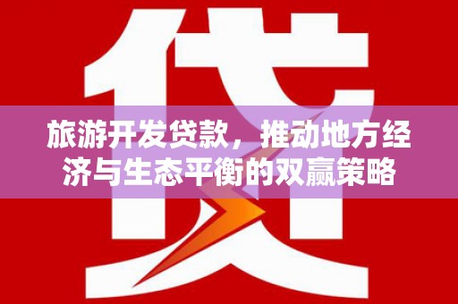 扎兰屯旅游开发贷款，推动地方经济与生态平衡的双赢策略