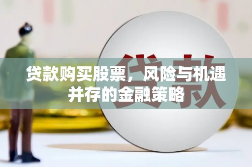 扎兰屯贷款购买股票，风险与机遇并存的金融策略