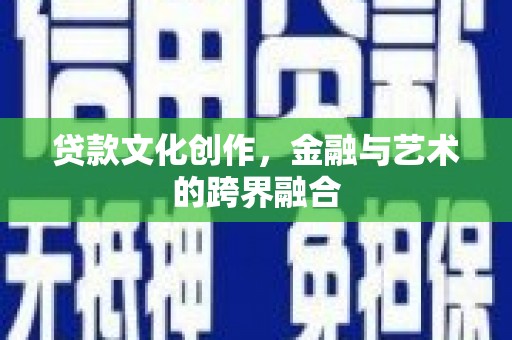 扎兰屯贷款文化创作，金融与艺术的跨界融合