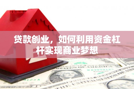 扎兰屯贷款创业，如何利用资金杠杆实现商业梦想