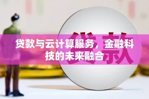 扎兰屯贷款与云计算服务，金融科技的未来融合