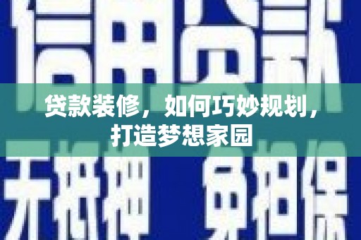 扎兰屯贷款装修，如何巧妙规划，打造梦想家园