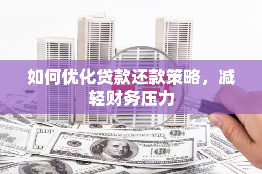 扎兰屯如何优化贷款还款策略，减轻财务压力