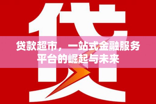 扎兰屯贷款超市，一站式金融服务平台的崛起与未来