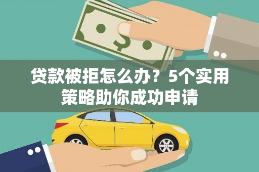 扎兰屯贷款被拒怎么办？5个实用策略助你成功申请