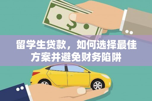 扎兰屯留学生贷款，如何选择最佳方案并避免财务陷阱