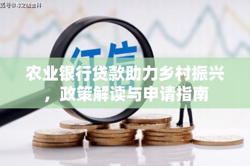 扎兰屯农业银行贷款助力乡村振兴，政策解读与申请指南