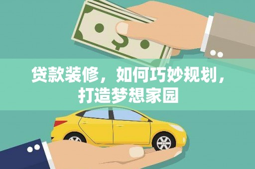 扎兰屯贷款装修，如何巧妙规划，打造梦想家园
