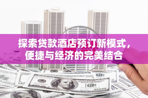 扎兰屯探索贷款酒店预订新模式，便捷与经济的完美结合