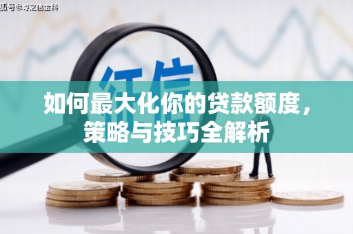 扎兰屯如何最大化你的贷款额度，策略与技巧全解析