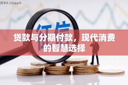 扎兰屯贷款与分期付款，现代消费的智慧选择