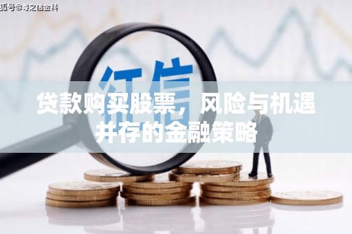 扎兰屯贷款购买股票，风险与机遇并存的金融策略