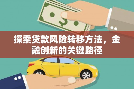 扎兰屯探索贷款风险转移方法，金融创新的关键路径