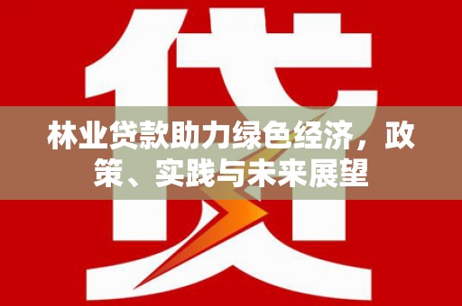 扎兰屯林业贷款助力绿色经济，政策、实践与未来展望