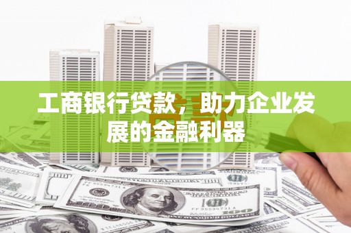 扎兰屯工商银行贷款，助力企业发展的金融利器