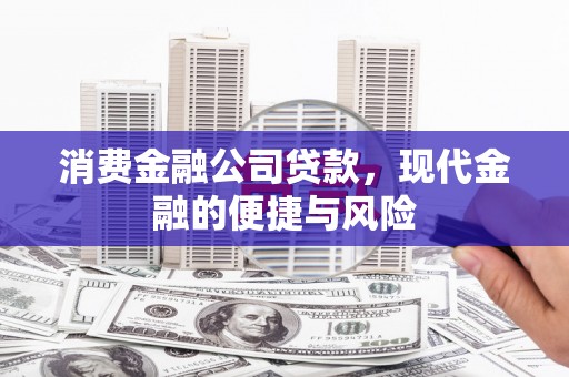 扎兰屯消费金融公司贷款，现代金融的便捷与风险