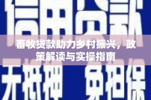 扎兰屯畜牧贷款助力乡村振兴，政策解读与实操指南