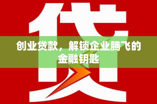 扎兰屯创业贷款，解锁企业腾飞的金融钥匙