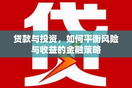 扎兰屯贷款与投资，如何平衡风险与收益的金融策略
