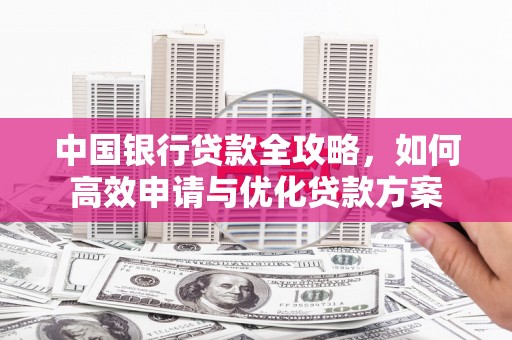 扎兰屯中国银行贷款全攻略，如何高效申请与优化贷款方案