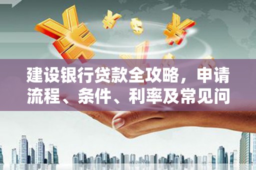 扎兰屯建设银行贷款全攻略，申请流程、条件、利率及常见问题解答
